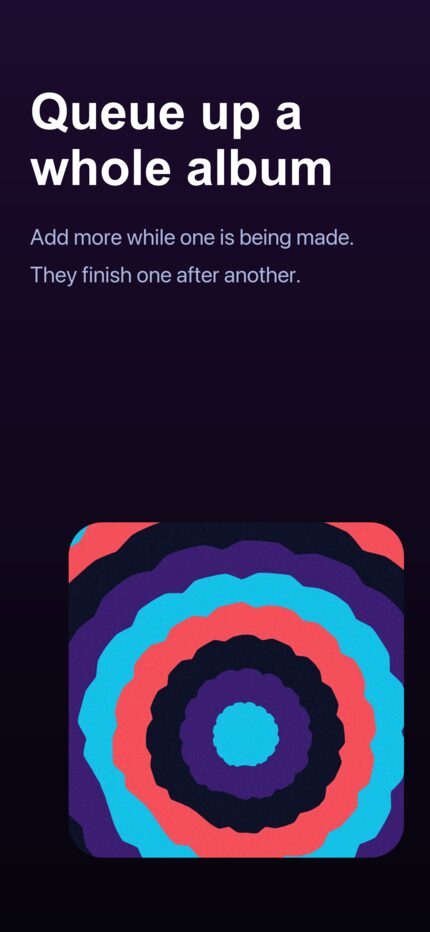 Queue up a whole album. Add more while one is being made.